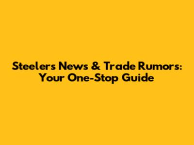 Steelers News & Trade Rumors: Your One-Stop Guide