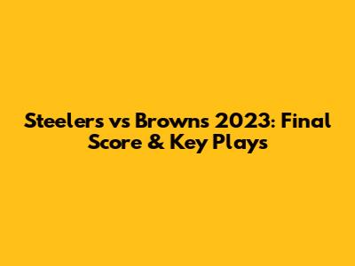 Steelers vs Browns 2023: Final Score & Key Plays