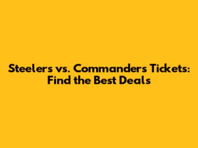 Steelers vs. Commanders Tickets: Find the Best Deals