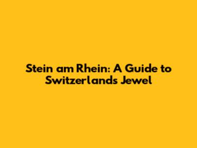 Stein am Rhein: A Guide to Switzerland's Jewel