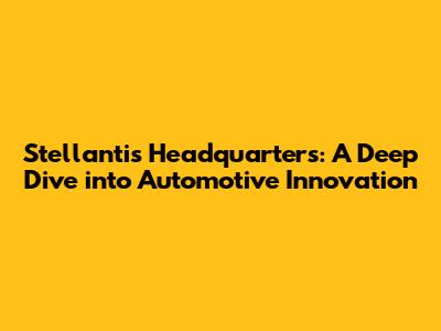 Stellantis Headquarters: A Deep Dive into Automotive Innovation