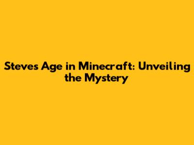Steve's Age in Minecraft: Unveiling the Mystery