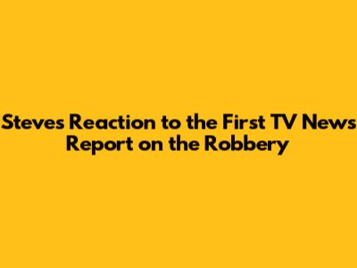 Steve's Reaction to the First TV News Report on the Robbery