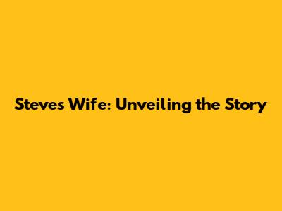 Steve's Wife: Unveiling the Story