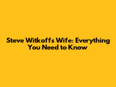 Steve Witkoff's Wife: Everything You Need to Know
