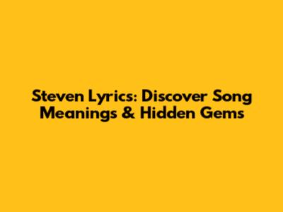 Steven Lyrics: Discover Song Meanings & Hidden Gems