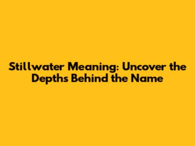Stillwater Meaning: Uncover the Depths Behind the Name