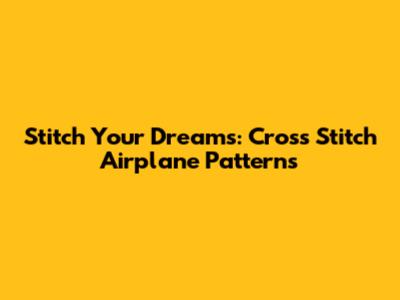 Stitch Your Dreams: Cross Stitch Airplane Patterns
