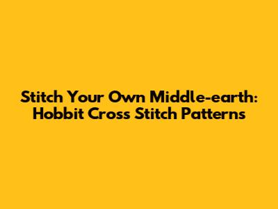 Stitch Your Own Middle-earth: Hobbit Cross Stitch Patterns