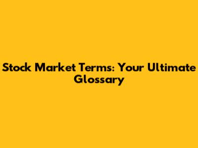 Stock Market Terms: Your Ultimate Glossary