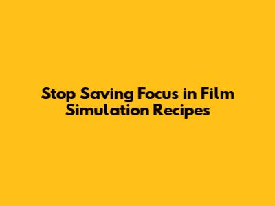 Stop Saving Focus in Film Simulation Recipes