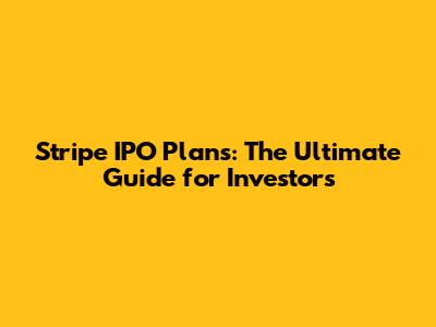 Stripe IPO Plans: The Ultimate Guide for Investors