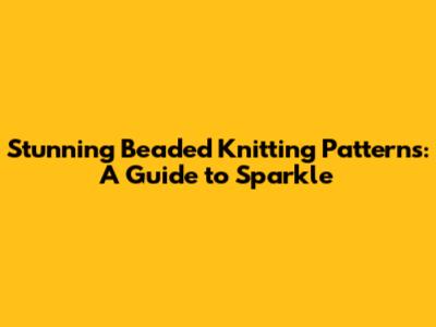 Stunning Beaded Knitting Patterns: A Guide to Sparkle
