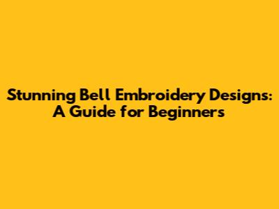 Stunning Bell Embroidery Designs: A Guide for Beginners