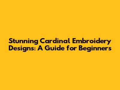 Stunning Cardinal Embroidery Designs: A Guide for Beginners