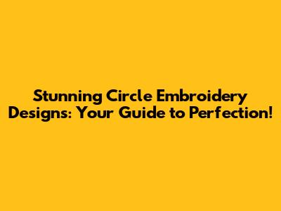 Stunning Circle Embroidery Designs: Your Guide to Perfection!