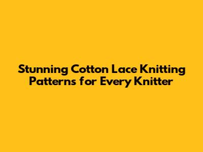 Stunning Cotton Lace Knitting Patterns for Every Knitter