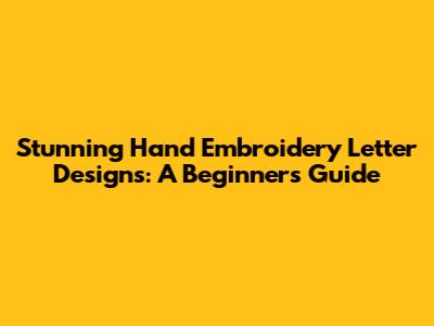 Stunning Hand Embroidery Letter Designs: A Beginner's Guide