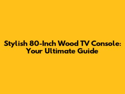 Stylish 80-Inch Wood TV Console: Your Ultimate Guide