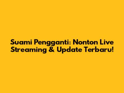 Suami Pengganti: Nonton Live Streaming & Update Terbaru!