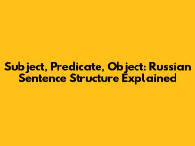 Subject, Predicate, Object: Russian Sentence Structure Explained