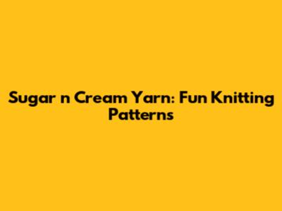 Sugar 'n Cream Yarn: Fun Knitting Patterns