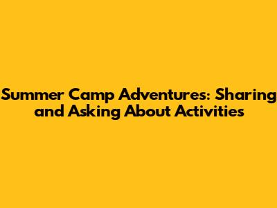 Summer Camp Adventures: Sharing and Asking About Activities