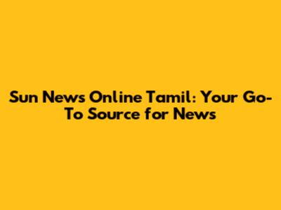 Sun News Online Tamil: Your Go-To Source for News