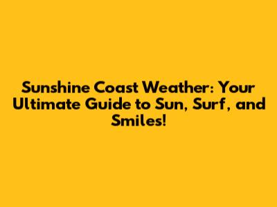 Sunshine Coast Weather: Your Ultimate Guide to Sun, Surf, and Smiles!