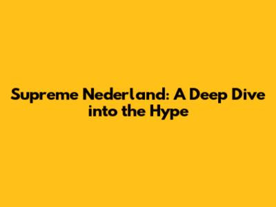 Supreme Nederland: A Deep Dive into the Hype