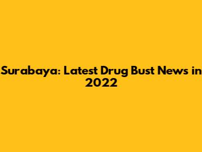 Surabaya: Latest Drug Bust News in 2022