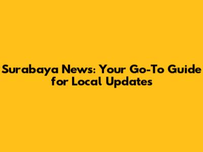 Surabaya News: Your Go-To Guide for Local Updates
