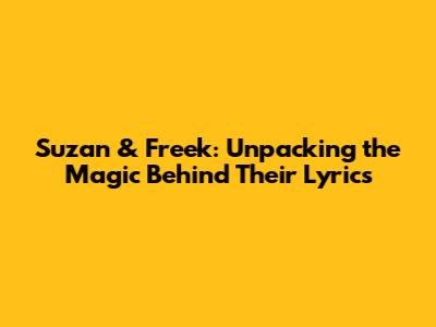 Suzan & Freek: Unpacking the Magic Behind Their Lyrics