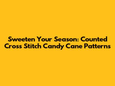 Sweeten Your Season: Counted Cross Stitch Candy Cane Patterns
