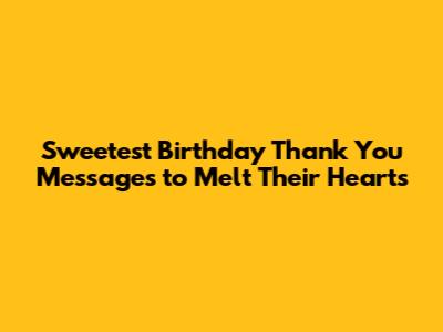 Sweetest Birthday Thank You Messages to Melt Their Hearts