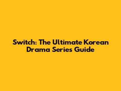 Switch: The Ultimate Korean Drama Series Guide