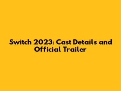 Switch 2023: Cast Details and Official Trailer