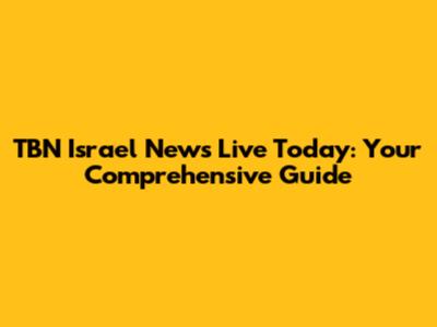 TBN Israel News Live Today: Your Comprehensive Guide