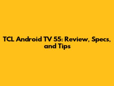 TCL Android TV 55: Review, Specs, and Tips