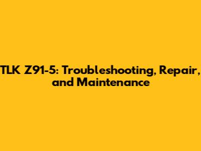 TLK Z91-5: Troubleshooting, Repair, and Maintenance