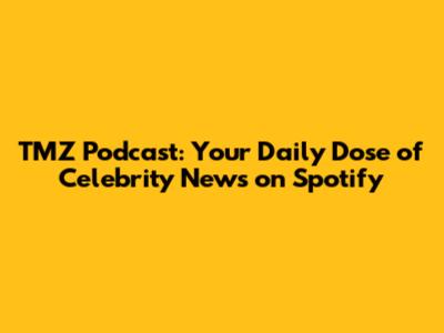 TMZ Podcast: Your Daily Dose of Celebrity News on Spotify