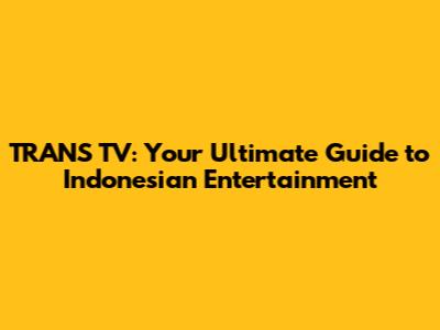 TRANS TV: Your Ultimate Guide to Indonesian Entertainment
