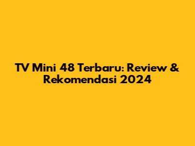 TV Mini 48 Terbaru: Review & Rekomendasi 2024