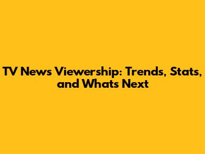 TV News Viewership: Trends, Stats, and What's Next