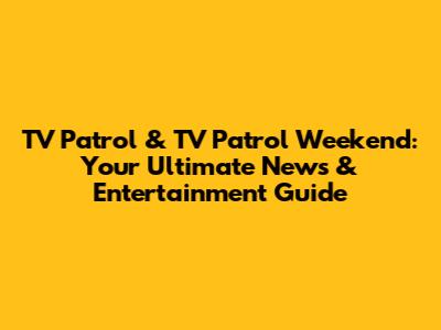 TV Patrol & TV Patrol Weekend: Your Ultimate News & Entertainment Guide
