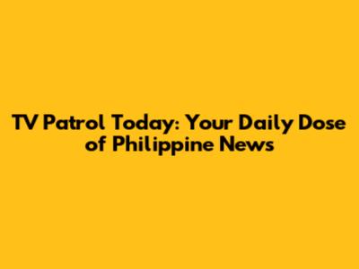 TV Patrol Today: Your Daily Dose of Philippine News