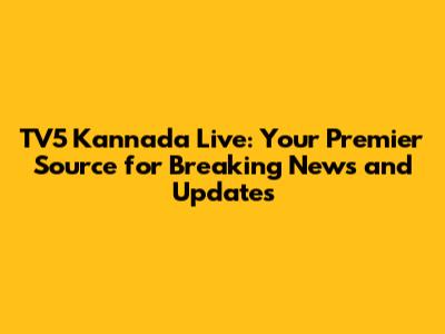 TV5 Kannada Live: Your Premier Source for Breaking News and Updates