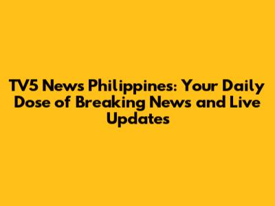 TV5 News Philippines: Your Daily Dose of Breaking News and Live Updates