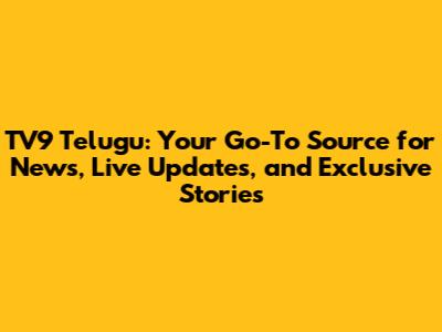 TV9 Telugu: Your Go-To Source for News, Live Updates, and Exclusive Stories