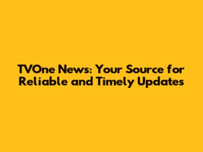 TVOne News: Your Source for Reliable and Timely Updates